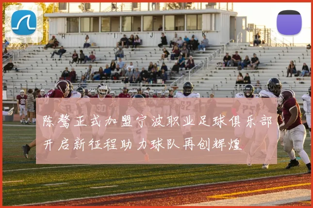 陈骜正式加盟宁波职业足球俱乐部开启新征程助力球队再创辉煌