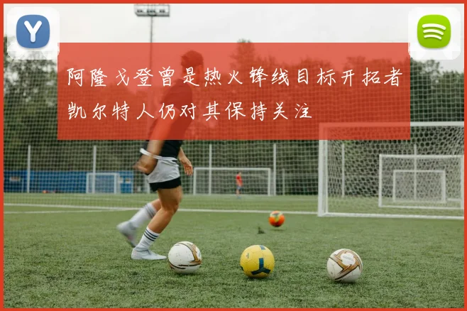 阿隆戈登曾是热火锋线目标开拓者凯尔特人仍对其保持关注