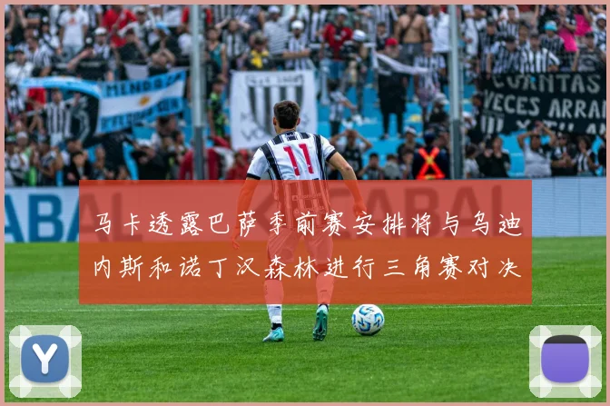 马卡透露巴萨季前赛安排将与乌迪内斯和诺丁汉森林进行三角赛对决