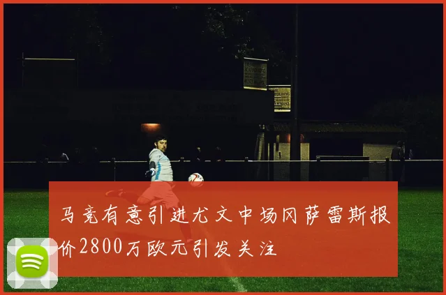 马竞有意引进尤文中场冈萨雷斯报价2800万欧元引发关注