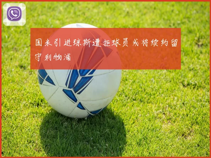 国米引进琼斯遭拒球员或将续约留守利物浦